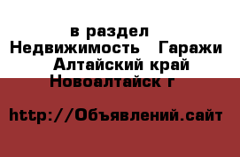  в раздел : Недвижимость » Гаражи . Алтайский край,Новоалтайск г.